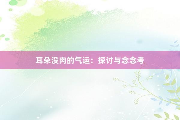 耳朵没肉的气运：探讨与念念考