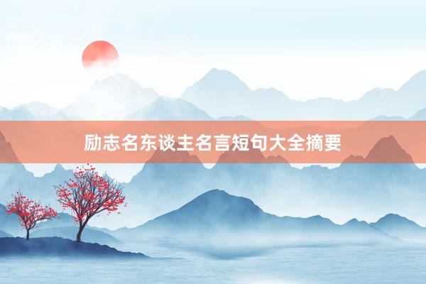 励志名东谈主名言短句大全摘要